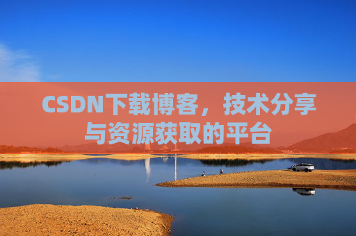 CSDN下载博客，技术分享与资源获取的平台